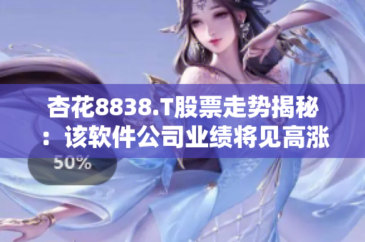 杏花8838.T股票走势揭秘:该软件公司业绩将见高涨? 杏花8838.T股票走势揭秘:该软件公司业绩将见高涨?