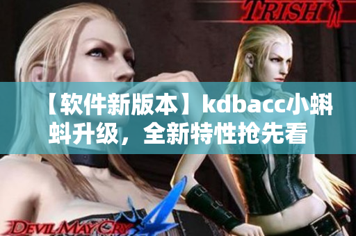 【软件新版本】kdbacc小蝌蚪升级，全新特性抢先看