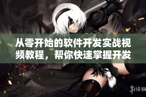 从零开始的软件开发实战视频教程,帮你快速掌握开发技巧 从零开始的软件开发实战视频教程,帮你快速掌握开发技巧
