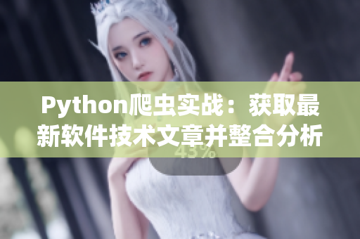 Python爬虫实战：获取最新软件技术文章并整合分析