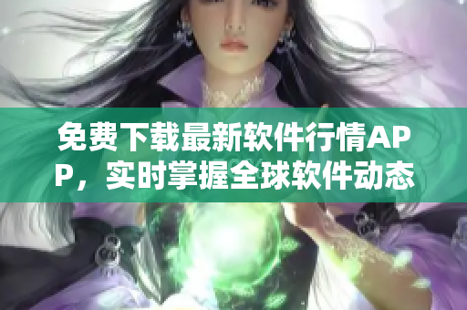 免费下载最新软件行情APP,实时掌握全球软件动态! 免费下载最新软件行情APP,实时掌握全球软件动态!