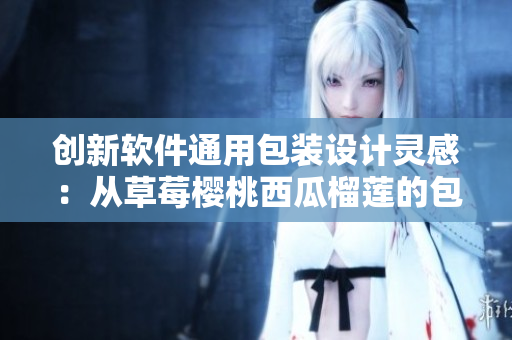 创新软件通用包装设计灵感:从草莓樱桃西瓜榴莲的包装设计中汲取灵感 创新软件通用包装设计灵感:从草莓樱桃西瓜榴莲的包装设计中汲取灵感