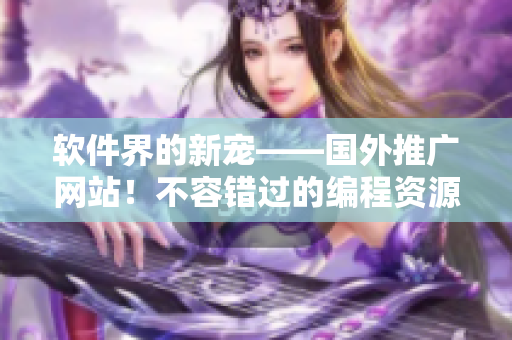 软件界的新宠——国外推广网站!不容错过的编程资源汇集地 软件界的新宠——国外推广网站!不容错过的编程资源汇集地