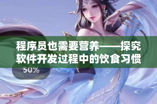 程序员也需要营养——探究软件开发过程中的饮食习惯与健康调节 程序员也需要营养——探究软件开发过程中的饮食习惯与健康调节