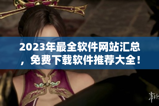 2023年最全软件网站汇总，免费下载软件推荐大全！