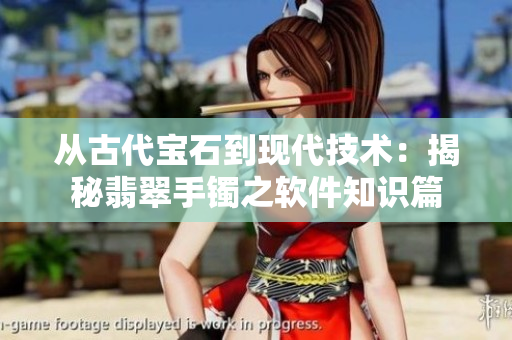 从古代宝石到现代技术:揭秘翡翠手镯之软件知识篇 从古代宝石到现代技术:揭秘翡翠手镯之软件知识篇