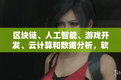区块链、人工智能、游戏开发、云计算和数据分析，软件行业五大关键词