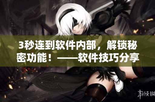 3秒连到软件内部,解锁秘密功能!——软件技巧分享 3秒连到软件内部,解锁秘密功能!——软件技巧分享
