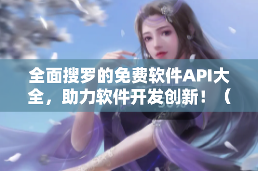 全面搜罗的免费软件API大全,助力软件开发创新!(不含符号) 全面搜罗的免费软件API大全,助力软件开发创新!(不含符号)