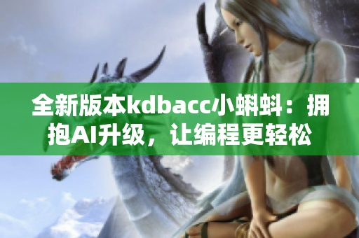 全新版本kdbacc小蝌蚪:拥抱AI升级,让编程更轻松 全新版本kdbacc小蝌蚪:拥抱AI升级,让编程更轻松