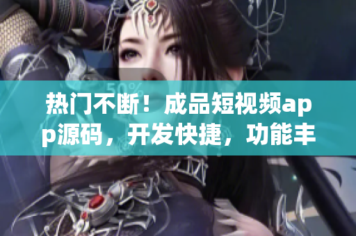 热门不断!成品短视频app源码,开发快捷,功能丰富 热门不断!成品短视频app源码,开发快捷,功能丰富