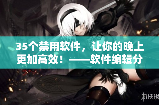 35个禁用软件，让你的晚上更加高效！——软件编辑分享