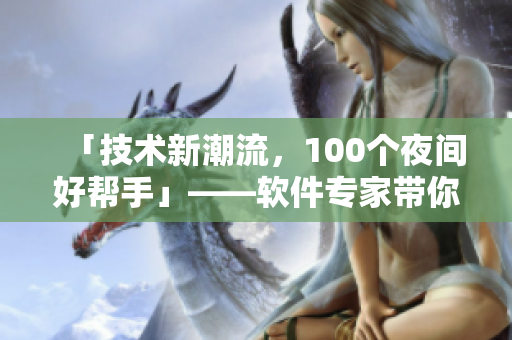 「技术新潮流,100个夜间好帮手」——软件专家带你探秘必备工具 「技术新潮流,100个夜间好帮手」——软件专家带你探秘必备工具