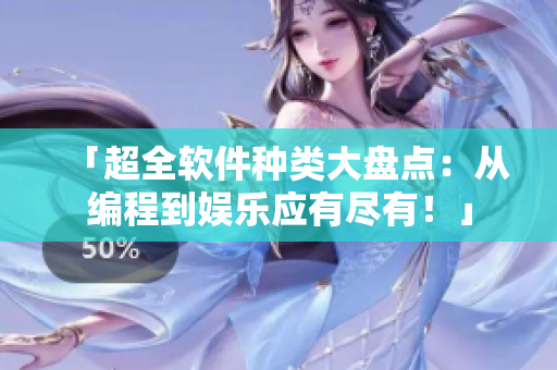 「超全软件种类大盘点:从编程到娱乐应有尽有!」 「超全软件种类大盘点:从编程到娱乐应有尽有!」