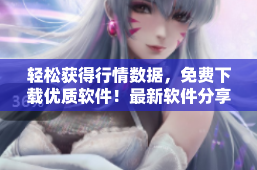 轻松获得行情数据，免费下载优质软件！最新软件分享站点推荐