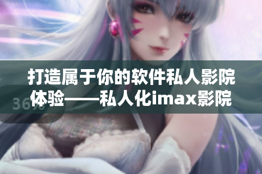 打造属于你的软件私人影院体验——私人化imax影院、家庭影院方案 打造属于你的软件私人影院体验——私人化imax影院、家庭影院方案