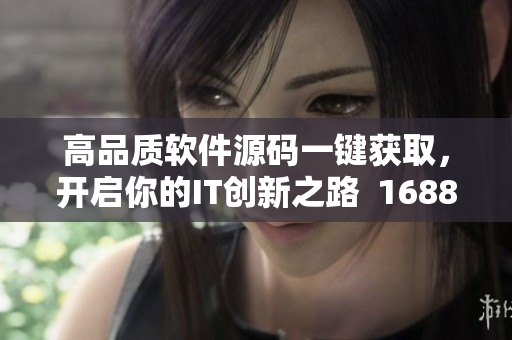 高品质软件源码一键获取,开启你的IT创新之路 1688源码秘籍 高品质软件源码一键获取,开启你的IT创新之路 1688源码秘籍