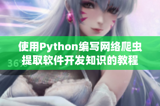 使用Python编写网络爬虫提取软件开发知识的教程 使用Python编写网络爬虫提取软件开发知识的教程