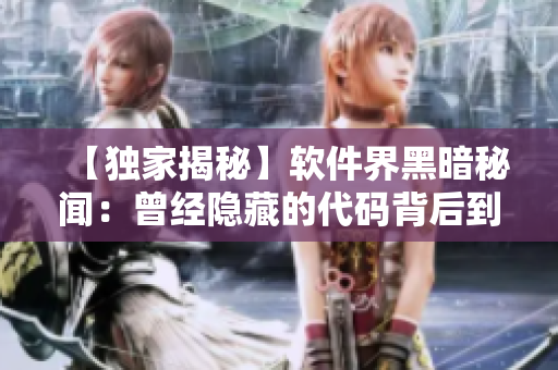 【独家揭秘】软件界黑暗秘闻:曾经隐藏的代码背后到底隐藏了什么? 【独家揭秘】软件界黑暗秘闻:曾经隐藏的代码背后到底隐藏了什么?