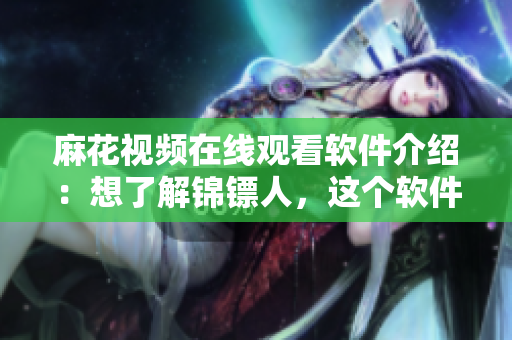 麻花视频在线观看软件介绍:想了解锦镖人,这个软件值得一试! 麻花视频在线观看软件介绍:想了解锦镖人,这个软件值得一试!