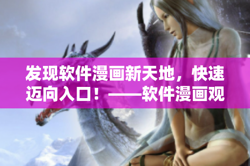 发现软件漫画新天地,快速迈向入口!——软件漫画观看指南 发现软件漫画新天地,快速迈向入口!——软件漫画观看指南