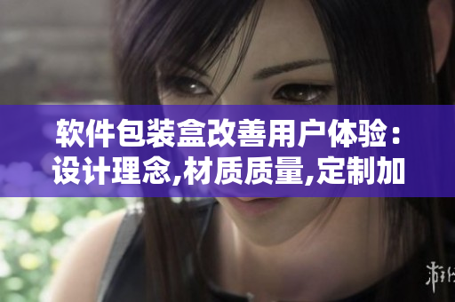 软件包装盒改善用户体验:设计理念,材质质量,定制加强 软件包装盒改善用户体验:设计理念,材质质量,定制加强