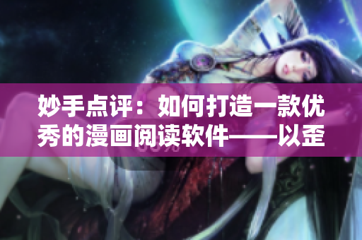 妙手点评:如何打造一款优秀的漫画阅读软件——以歪歪漫画平台为例 妙手点评:如何打造一款优秀的漫画阅读软件——以歪歪漫画平台为例