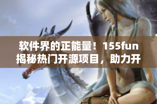 软件界的正能量!155fun揭秘热门开源项目,助力开发者提升技能 软件界的正能量!155fun揭秘热门开源项目,助力开发者提升技能