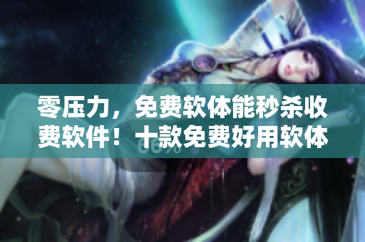 零压力,免费软体能秒杀收费软件!十款免费好用软体与你分享! 零压力,免费软体能秒杀收费软件!十款免费好用软体与你分享!