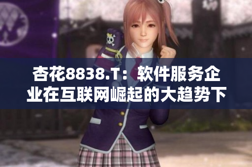 杏花8838.T:软件服务企业在互联网崛起的大趋势下走向何方 杏花8838.T:软件服务企业在互联网崛起的大趋势下走向何方