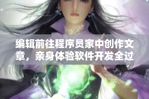 编辑前往程序员家中创作文章,亲身体验软件开发全过程 编辑前往程序员家中创作文章,亲身体验软件开发全过程