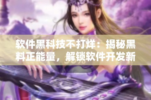 软件黑科技不打烊:揭秘黑料正能量,解锁软件开发新技巧 软件黑科技不打烊:揭秘黑料正能量,解锁软件开发新技巧