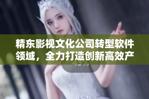 精东影视文化公司转型软件领域,全力打造创新高效产品 精东影视文化公司转型软件领域,全力打造创新高效产品