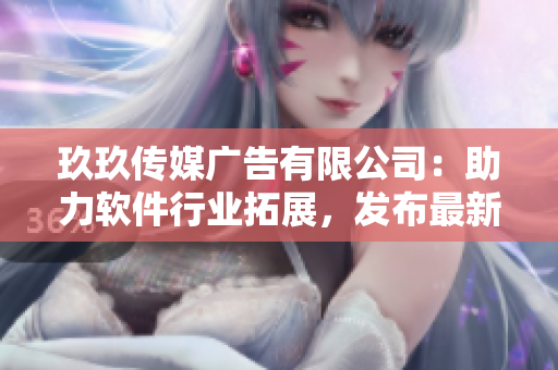玖玖传媒广告有限公司：助力软件行业拓展，发布最新技术趋势与市场动态