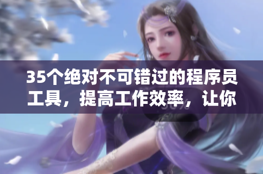35个绝对不可错过的程序员工具，提高工作效率，让你拥有更优秀的编程体验