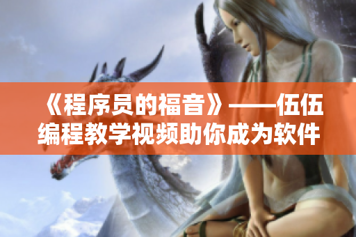 《程序员的福音》——伍伍编程教学视频助你成为软件开发高手! 《程序员的福音》——伍伍编程教学视频助你成为软件开发高手!