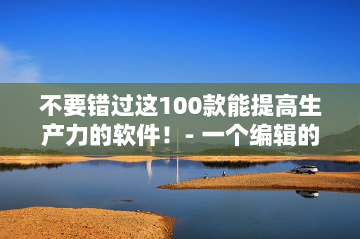 不要错过这100款能提高生产力的软件!- 一个编辑的推荐清单 不要错过这100款能提高生产力的软件!- 一个编辑的推荐清单