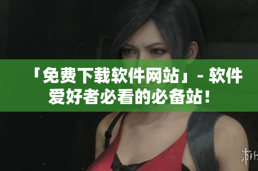 「免费下载软件网站」- 软件爱好者必看的必备站! 「免费下载软件网站」- 软件爱好者必看的必备站!