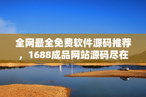 全网最全免费软件源码推荐,1688成品网站源码尽在其中! 全网最全免费软件源码推荐,1688成品网站源码尽在其中!