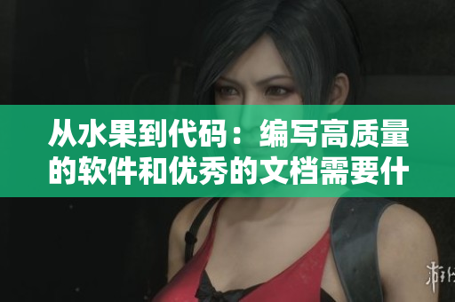 从水果到代码:编写高质量的软件和优秀的文档需要什么 从水果到代码:编写高质量的软件和优秀的文档需要什么