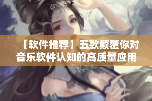 【软件推荐】五款颠覆你对音乐软件认知的高质量应用程序 【软件推荐】五款颠覆你对音乐软件认知的高质量应用程序