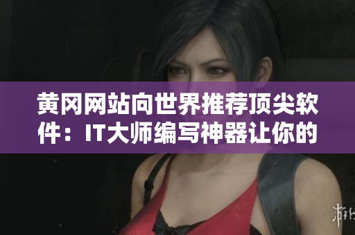 黄冈网站向世界推荐顶尖软件:IT大师编写神器让你的代码更流畅! 黄冈网站向世界推荐顶尖软件:IT大师编写神器让你的代码更流畅!