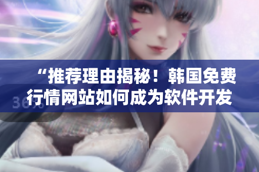 “推荐理由揭秘!韩国免费行情网站如何成为软件开发者必备神器?” “推荐理由揭秘!韩国免费行情网站如何成为软件开发者必备神器?”