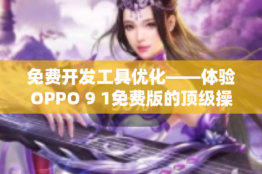 免费开发工具优化——体验OPPO 9 1免费版的顶级操作! 免费开发工具优化——体验OPPO 9 1免费版的顶级操作!