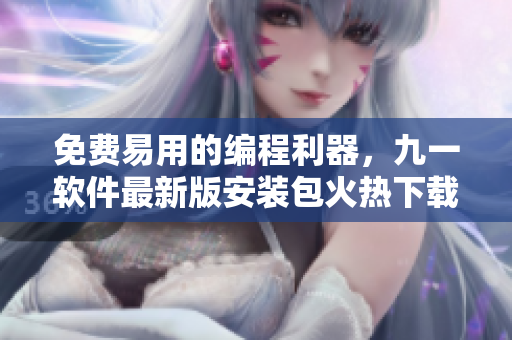 免费易用的编程利器,九一软件最新版安装包火热下载中! 免费易用的编程利器,九一软件最新版安装包火热下载中!
