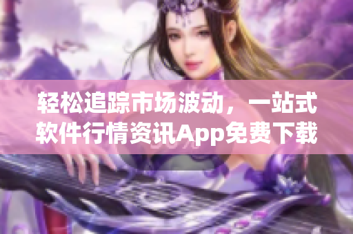 轻松追踪市场波动，一站式软件行情资讯App免费下载