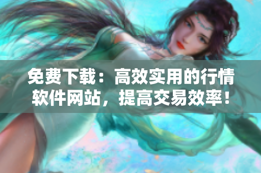免费下载:高效实用的行情软件网站,提高交易效率! 免费下载:高效实用的行情软件网站,提高交易效率!