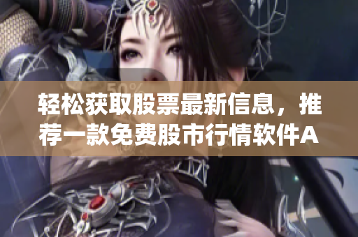 轻松获取股票最新信息,推荐一款免费股市行情软件App 轻松获取股票最新信息,推荐一款免费股市行情软件App