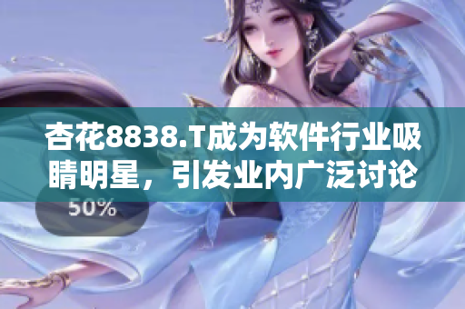 杏花8838.T成为软件行业吸睛明星,引发业内广泛讨论 杏花8838.T成为软件行业吸睛明星,引发业内广泛讨论