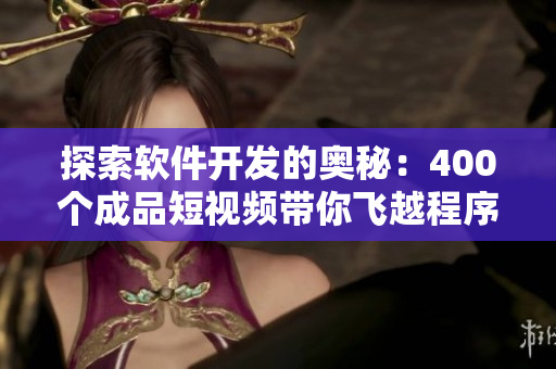 探索软件开发的奥秘:400个成品短视频带你飞越程序世界 探索软件开发的奥秘:400个成品短视频带你飞越程序世界